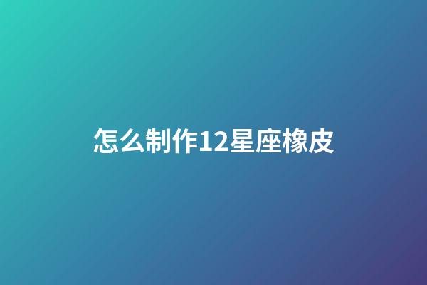 怎么制作12星座橡皮