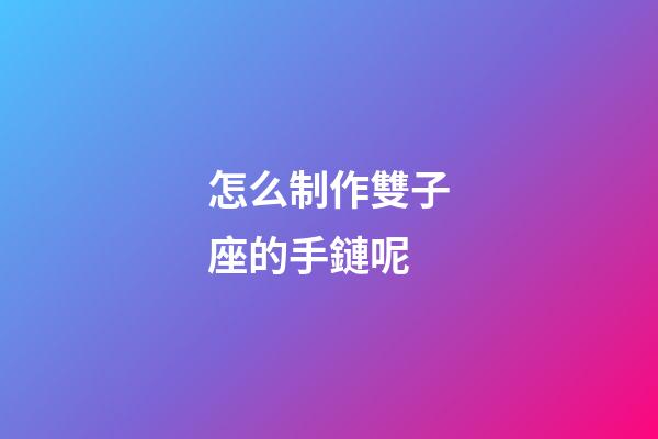 怎么制作雙子座的手鏈呢-第1張-星座運勢-玄機派