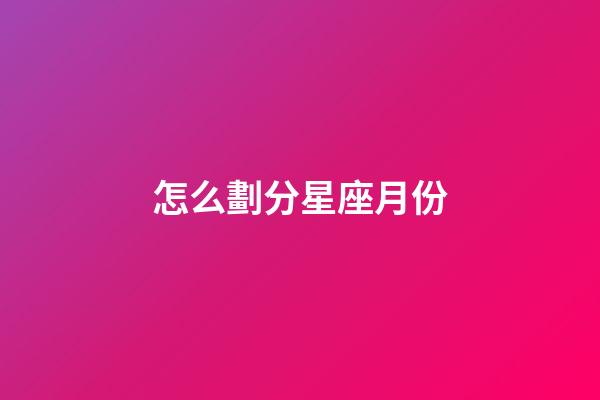 怎么劃分星座月份-第1張-星座運勢-玄機派
