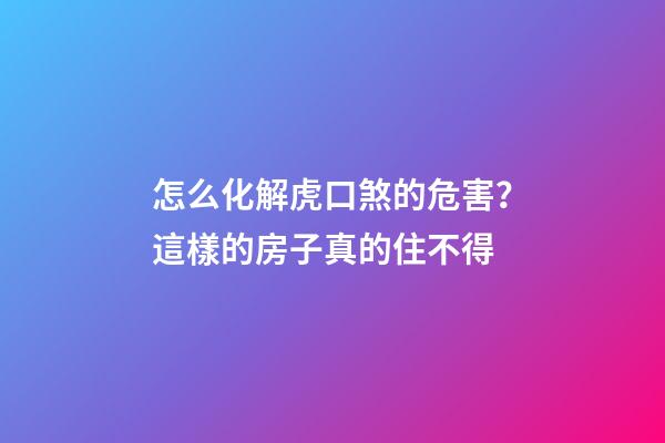 怎么化解虎口煞的危害？這樣的房子真的住不得