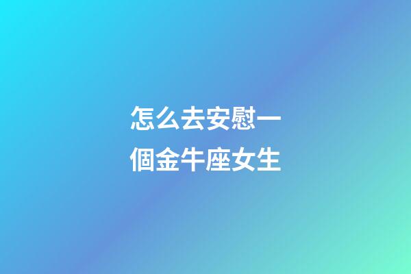 怎么去安慰一個金牛座女生-第1張-星座運勢-玄機派