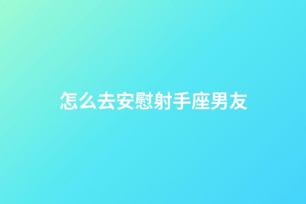 怎么去安慰射手座男友-第1張-星座運勢-玄機派