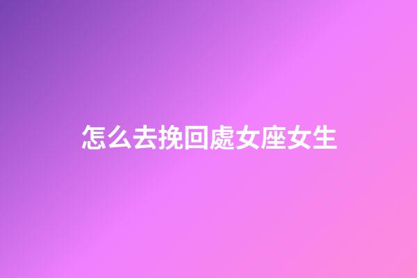 怎么去挽回處女座女生-第1張-星座運勢-玄機派