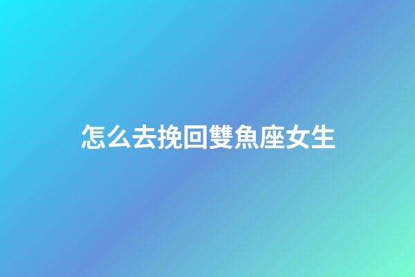 怎么去挽回雙魚座女生-第1張-星座運勢-玄機派