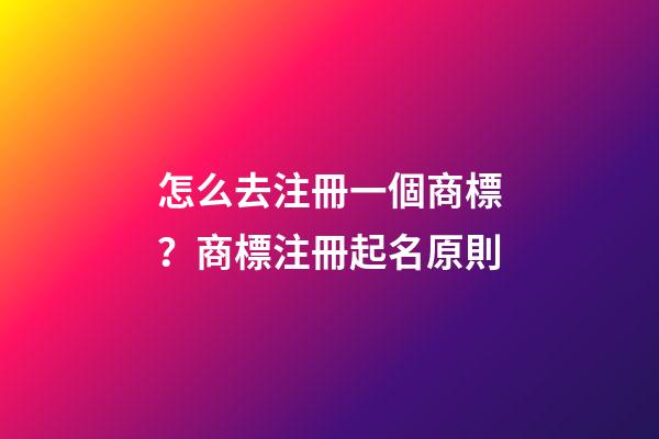 怎么去注冊一個商標？商標注冊起名原則-第1張-商標起名-玄機派