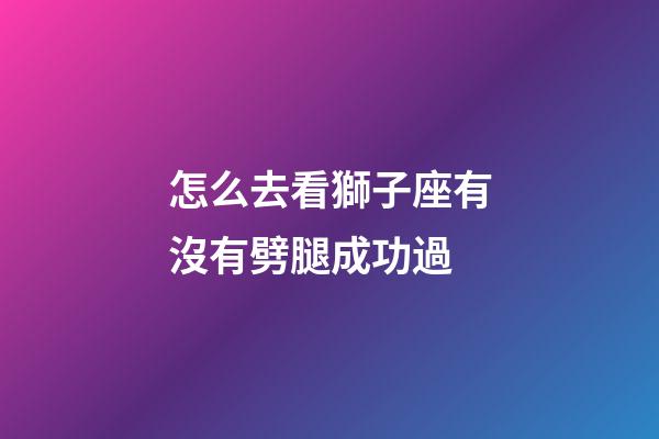 怎么去看獅子座有沒有劈腿成功過-第1張-星座運勢-玄機派