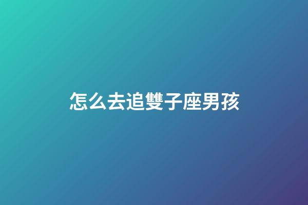 怎么去追雙子座男孩-第1張-星座運(yùn)勢-玄機(jī)派