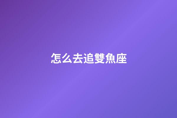 怎么去追雙魚座