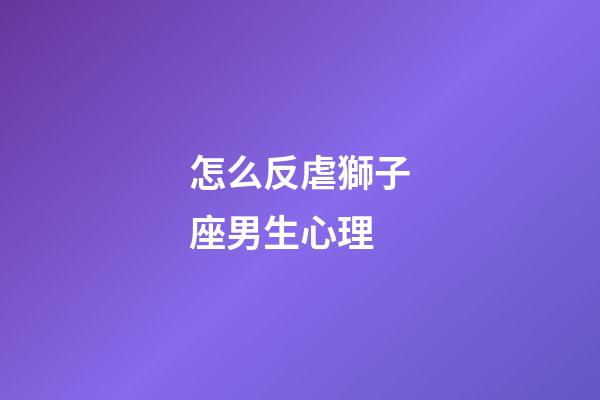 怎么反虐獅子座男生心理-第1張-星座運勢-玄機派