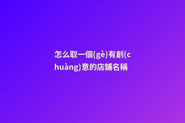 怎么取一個(gè)有創(chuàng)意的店鋪名稱-第1張-店鋪起名-玄機(jī)派