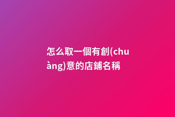 怎么取一個有創(chuàng)意的店鋪名稱-第1張-店鋪起名-玄機派