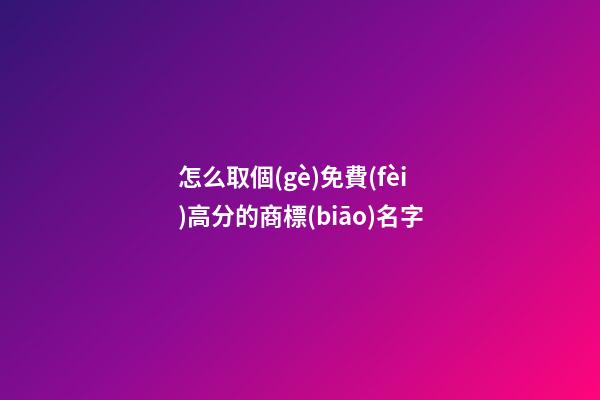 怎么取個(gè)免費(fèi)高分的商標(biāo)名字-第1張-商標(biāo)起名-玄機(jī)派