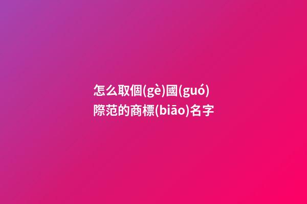 怎么取個(gè)國(guó)際范的商標(biāo)名字-第1張-商標(biāo)起名-玄機(jī)派