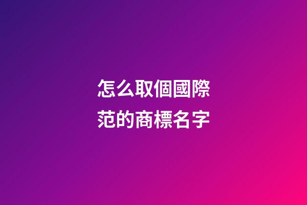 怎么取個國際范的商標名字-第1張-商標起名-玄機派
