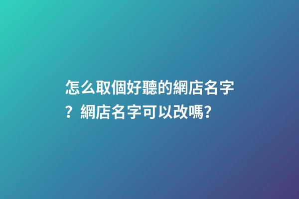 怎么取個好聽的網店名字？網店名字可以改嗎？-第1張-店鋪起名-玄機派