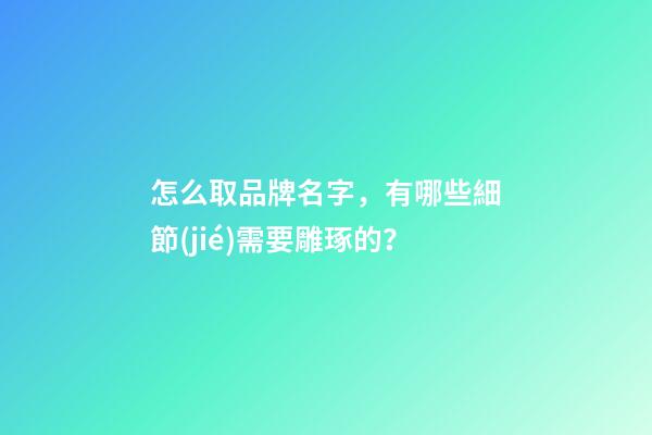 怎么取品牌名字，有哪些細節(jié)需要雕琢的？-第1張-商標(biāo)起名-玄機派