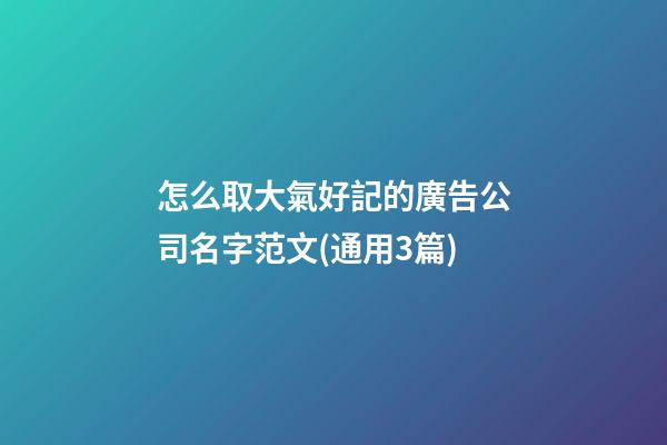 怎么取大氣好記的廣告公司名字范文(通用3篇)-第1張-公司起名-玄機(jī)派