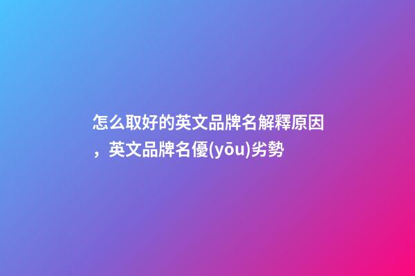 怎么取好的英文品牌名解釋原因，英文品牌名優(yōu)劣勢
