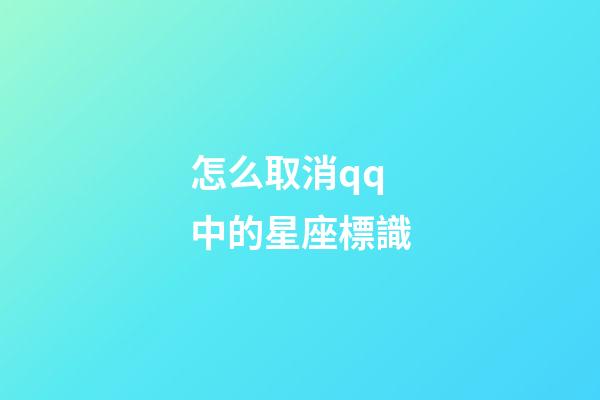 怎么取消qq中的星座標識-第1張-星座運勢-玄機派
