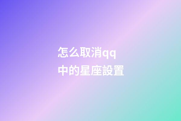 怎么取消qq中的星座設置-第1張-星座運勢-玄機派