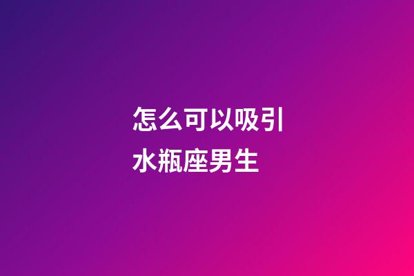 怎么可以吸引水瓶座男生-第1張-星座運勢-玄機派