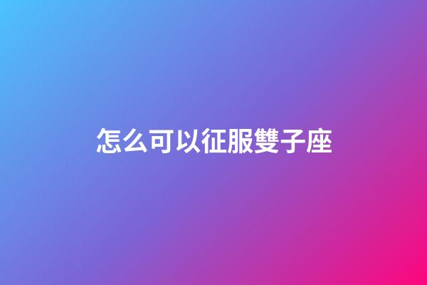 怎么可以征服雙子座-第1張-星座運(yùn)勢-玄機(jī)派