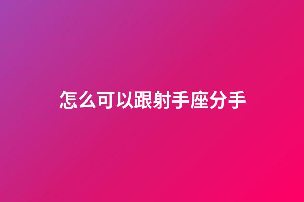 怎么可以跟射手座分手-第1張-星座運(yùn)勢(shì)-玄機(jī)派