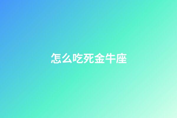 怎么吃死金牛座-第1張-星座運勢-玄機派