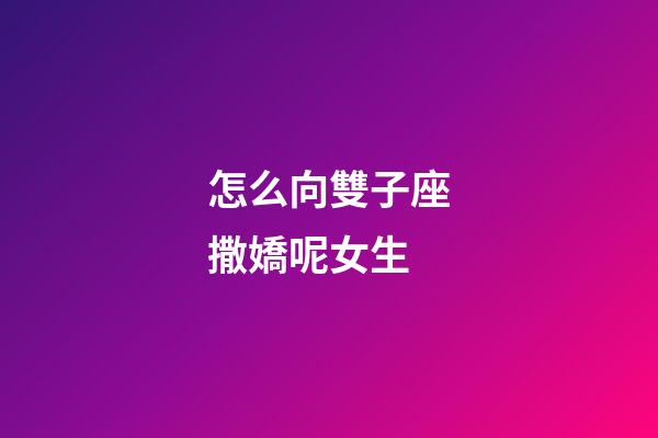 怎么向雙子座撒嬌呢女生