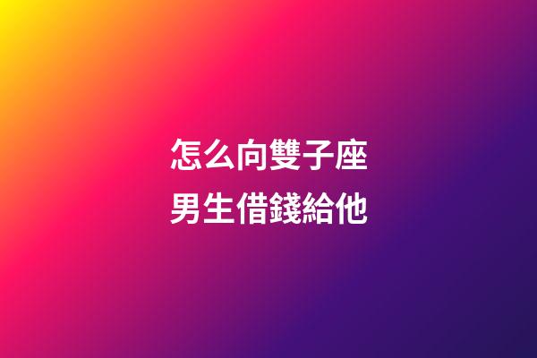怎么向雙子座男生借錢給他-第1張-星座運勢-玄機派