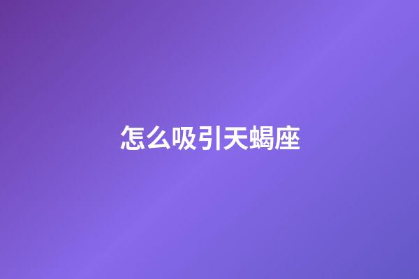 怎么吸引天蝎座-第1張-星座運勢-玄機派