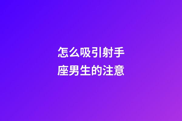 怎么吸引射手座男生的注意-第1張-星座運勢-玄機派