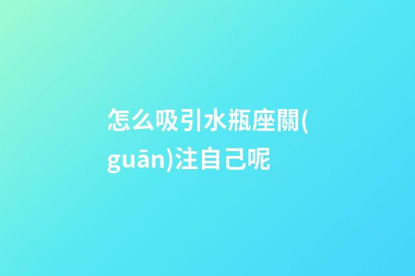 怎么吸引水瓶座關(guān)注自己呢-第1張-星座運(yùn)勢(shì)-玄機(jī)派
