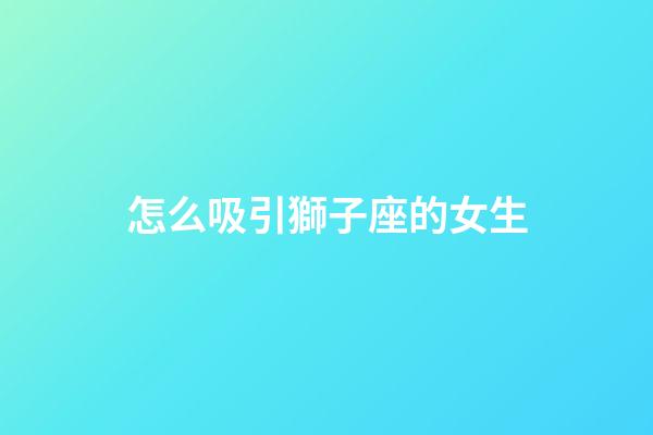 怎么吸引獅子座的女生-第1張-星座運勢-玄機派