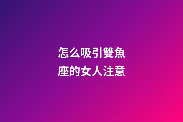 怎么吸引雙魚座的女人注意-第1張-星座運勢-玄機派
