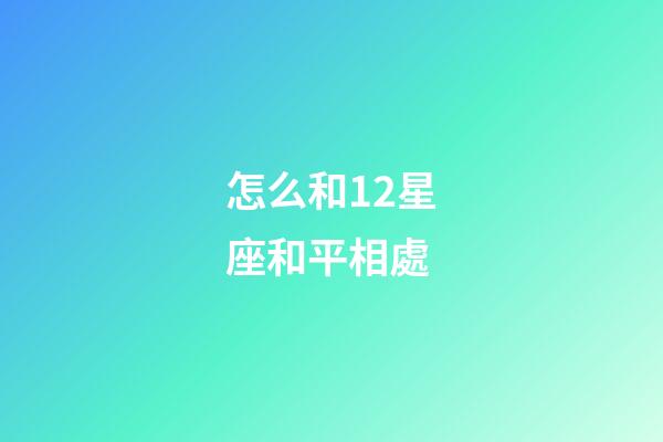 怎么和12星座和平相處-第1張-星座運勢-玄機派