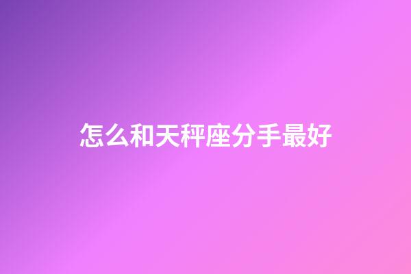 怎么和天秤座分手最好-第1張-星座運勢-玄機派