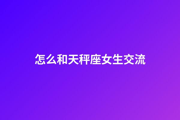 怎么和天秤座女生交流-第1張-星座運(yùn)勢(shì)-玄機(jī)派