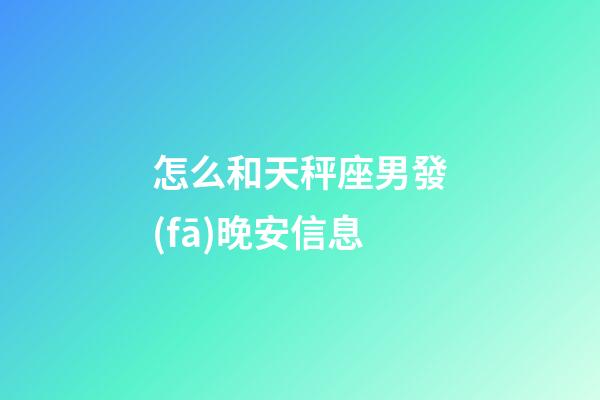 怎么和天秤座男發(fā)晚安信息-第1張-星座運勢-玄機派