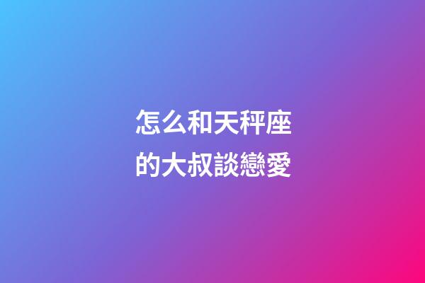 怎么和天秤座的大叔談戀愛-第1張-星座運勢-玄機(jī)派