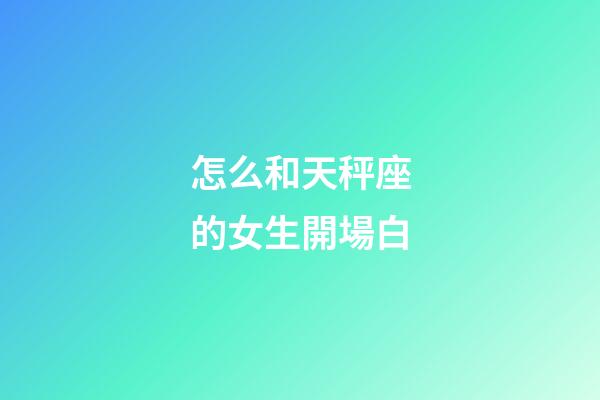 怎么和天秤座的女生開場白-第1張-星座運勢-玄機派