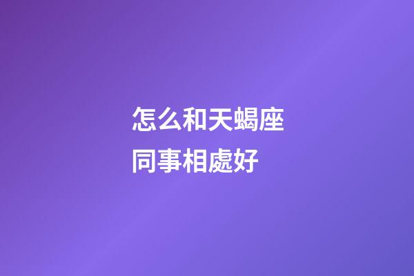 怎么和天蝎座同事相處好-第1張-星座運勢-玄機派