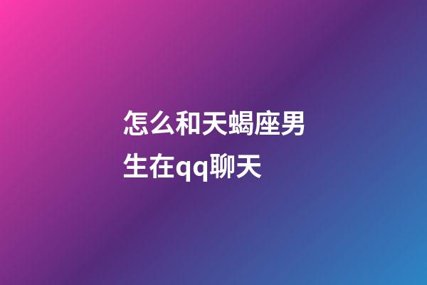 怎么和天蝎座男生在qq聊天-第1張-星座運勢-玄機派