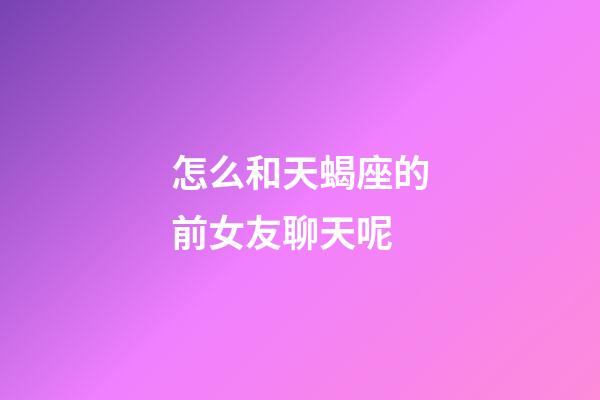 怎么和天蝎座的前女友聊天呢-第1張-星座運勢-玄機派