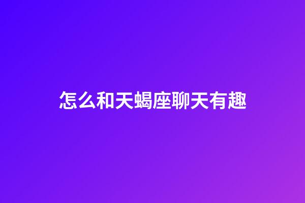 怎么和天蝎座聊天有趣-第1張-星座運勢-玄機派