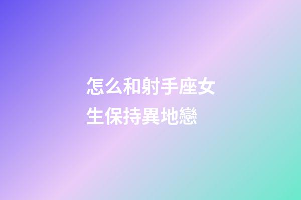 怎么和射手座女生保持異地戀-第1張-星座運勢-玄機派