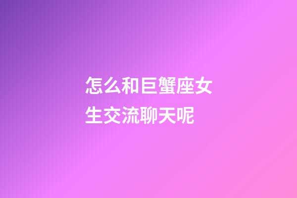 怎么和巨蟹座女生交流聊天呢-第1張-星座運(yùn)勢(shì)-玄機(jī)派