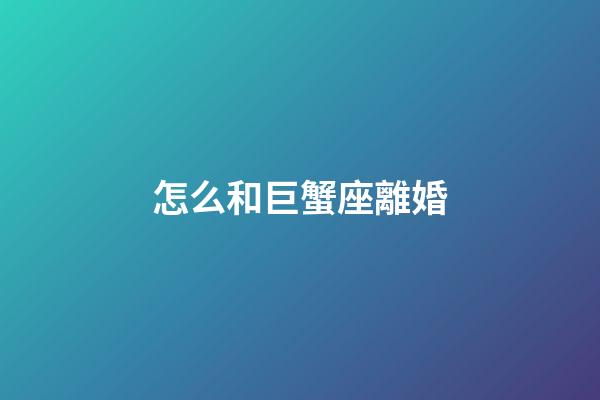 怎么和巨蟹座離婚-第1張-星座運(yùn)勢(shì)-玄機(jī)派