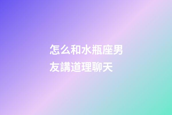 怎么和水瓶座男友講道理聊天-第1張-星座運勢-玄機派