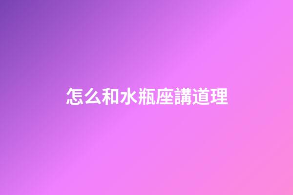 怎么和水瓶座講道理-第1張-星座運(yùn)勢(shì)-玄機(jī)派
